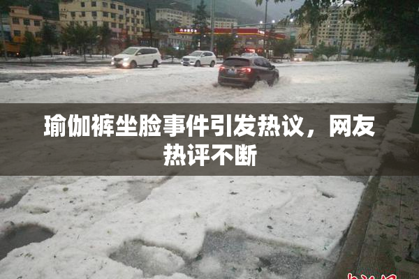 瑜伽裤坐脸事件引发热议，网友热评不断
