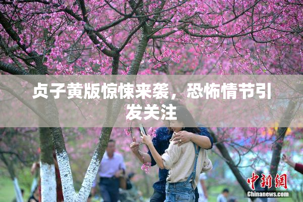 贞子黄版惊悚来袭，恐怖情节引发关注