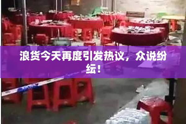 浪货今天再度引发热议，众说纷纭！
