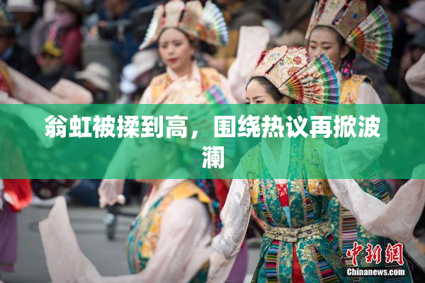 翁虹被揉到高，围绕热议再掀波澜