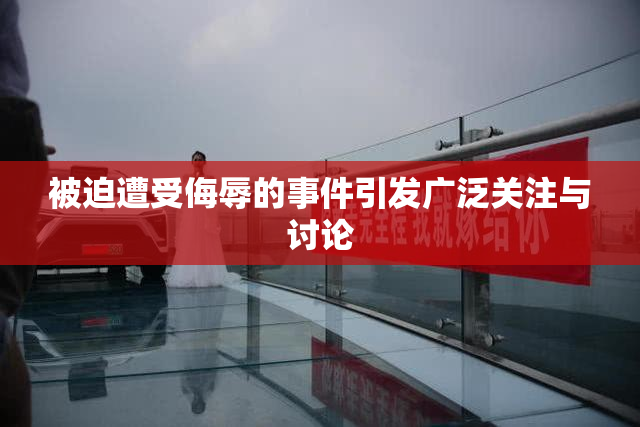 被迫遭受侮辱的事件引发广泛关注与讨论
