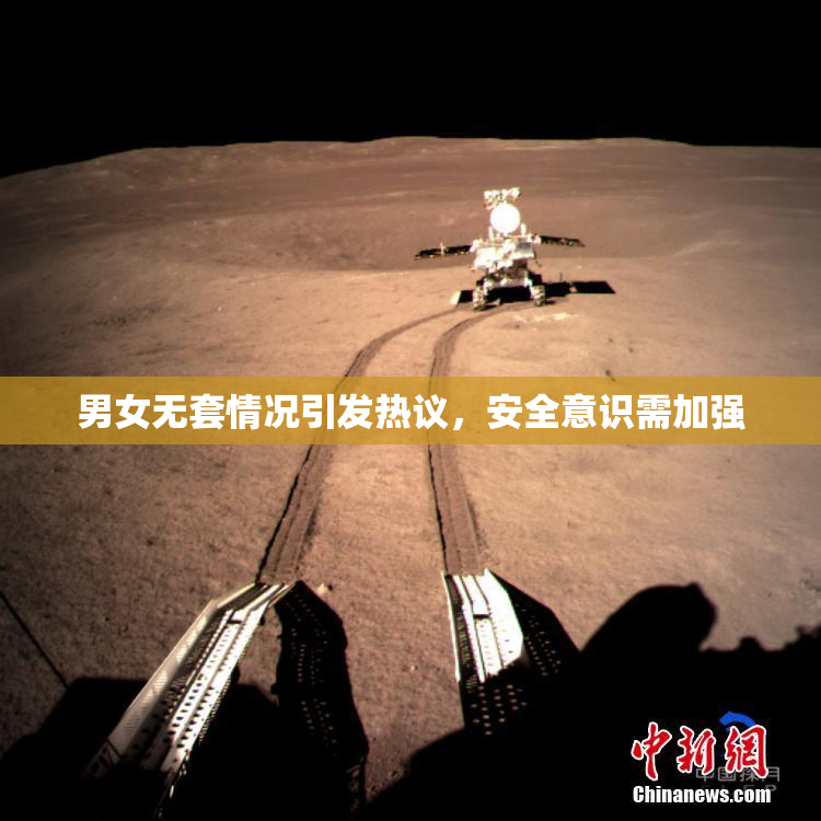 男女无套情况引发热议，安全意识需加强
