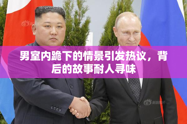 男室内跪下的情景引发热议，背后的故事耐人寻味
