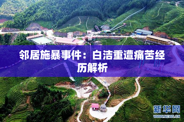 邻居施暴事件：白洁重遭痛苦经历解析