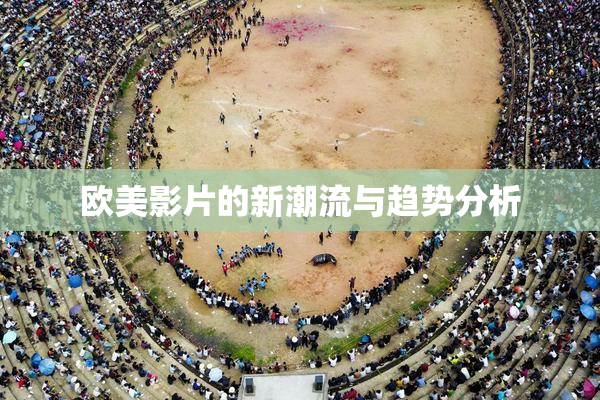 欧美影片的新潮流与趋势分析