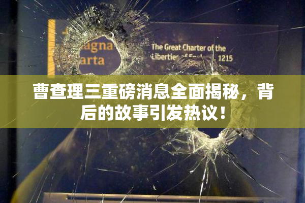 曹查理三重磅消息全面揭秘，背后的故事引发热议！