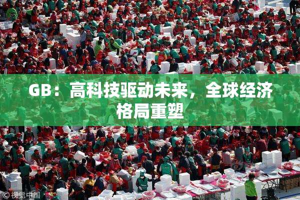 GB：高科技驱动未来，全球经济格局重塑