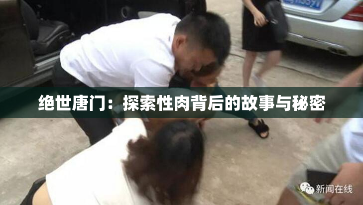绝世唐门：探索性肉背后的故事与秘密