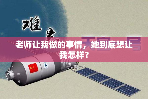 老师让我做的事情，她到底想让我怎样？
