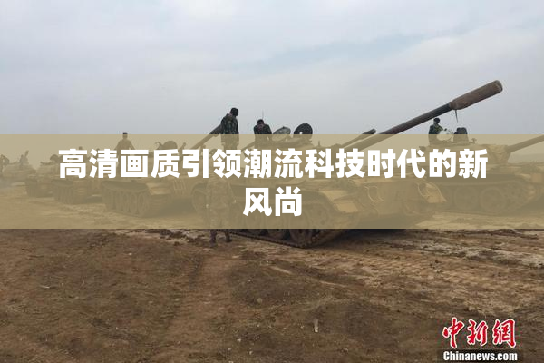 高清画质引领潮流科技时代的新风尚