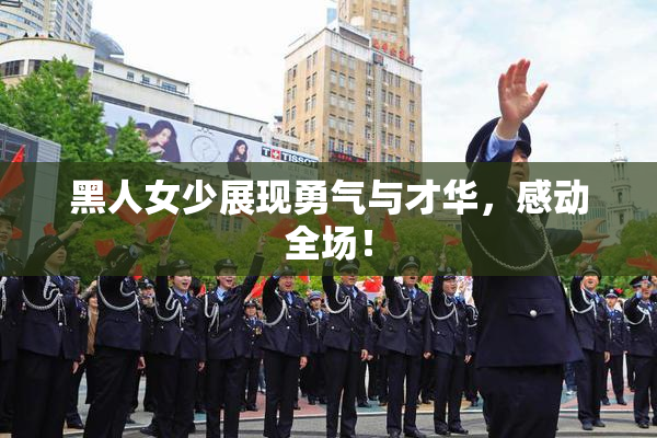 黑人女少展现勇气与才华，感动全场！