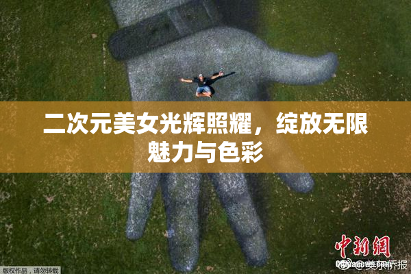 二次元美女光辉照耀，绽放无限魅力与色彩