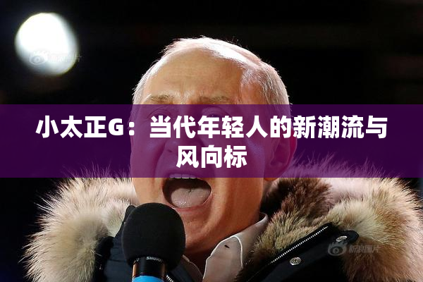 小太正G：当代年轻人的新潮流与风向标