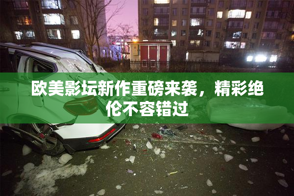 欧美影坛新作重磅来袭，精彩绝伦不容错过