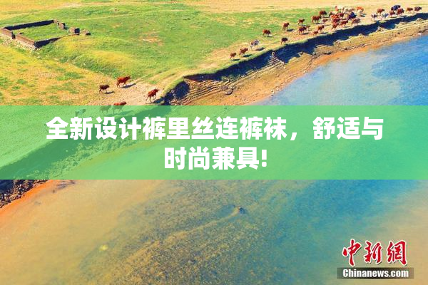全新设计裤里丝连裤袜，舒适与时尚兼具!