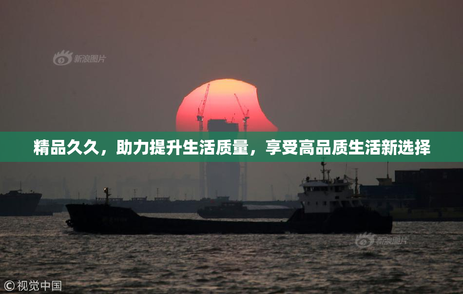 精品久久，助力提升生活质量，享受高品质生活新选择
