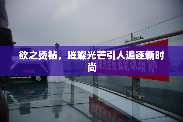 欲之烫钻，璀璨光芒引人追逐新时尚