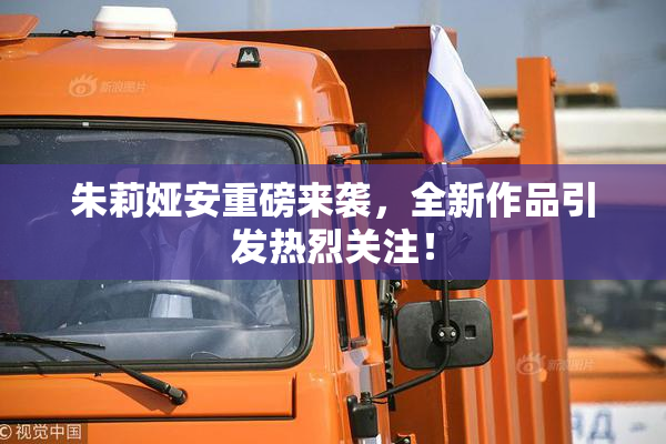 朱莉娅安重磅来袭，全新作品引发热烈关注！