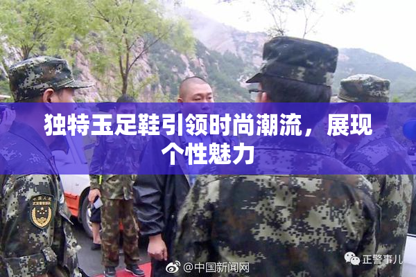 独特玉足鞋引领时尚潮流，展现个性魅力