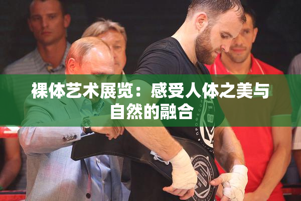裸体艺术展览：感受人体之美与自然的融合