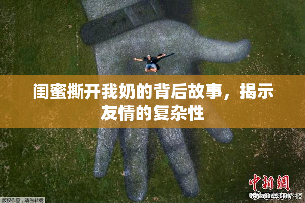 闺蜜撕开我奶的背后故事，揭示友情的复杂性