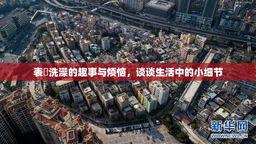 表妺洗澡的趣事与烦恼，谈谈生活中的小细节