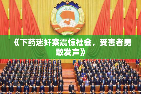 《下药迷奸案震惊社会，受害者勇敢发声》