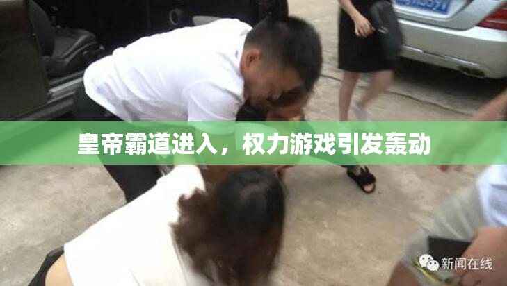 皇帝霸道进入，权力游戏引发轰动
