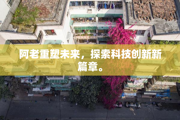 阿老重塑未来，探索科技创新新篇章。
