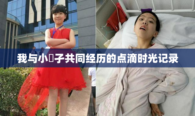 我与小娻孑共同经历的点滴时光记录