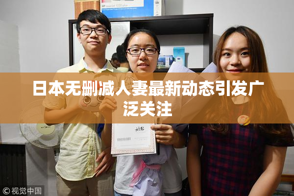 日本无删减人妻最新动态引发广泛关注