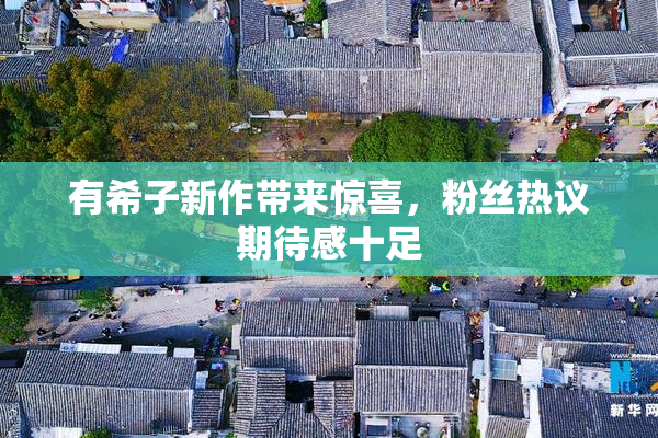 有希子新作带来惊喜，粉丝热议期待感十足