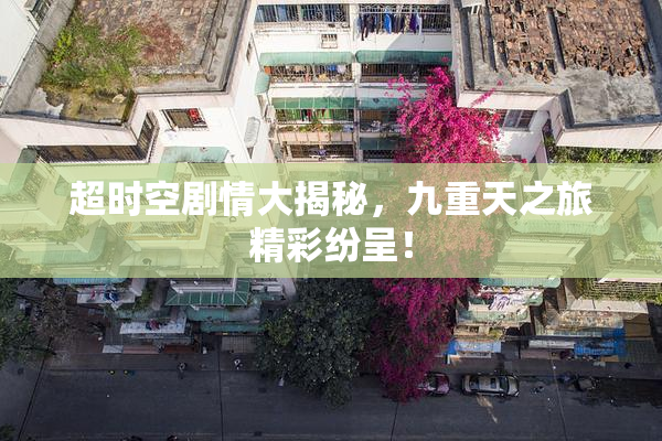 超时空剧情大揭秘，九重天之旅精彩纷呈！