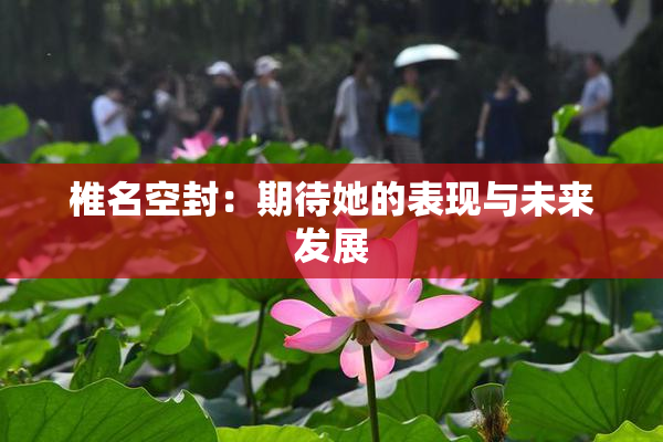 椎名空封：期待她的表现与未来发展