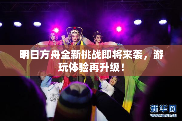 明日方舟全新挑战即将来袭，游玩体验再升级！