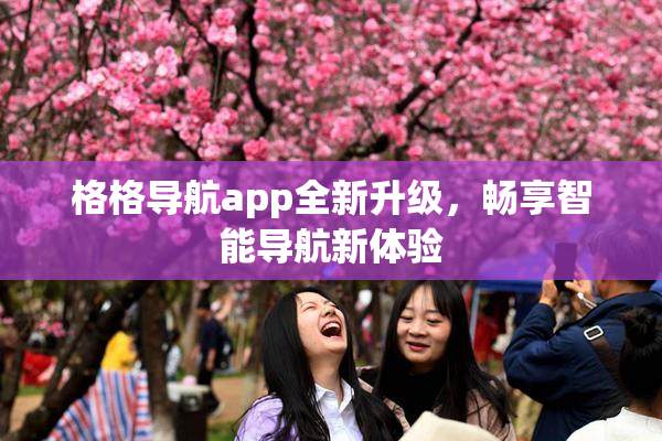格格导航app全新升级，畅享智能导航新体验