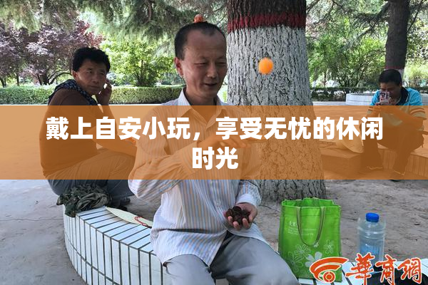 戴上自安小玩，享受无忧的休闲时光
