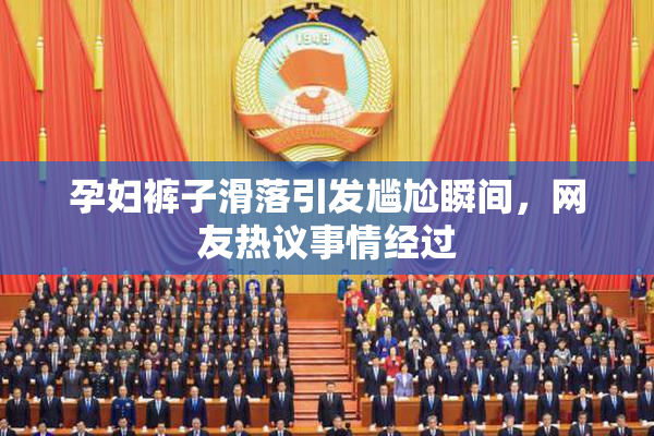 孕妇裤子滑落引发尴尬瞬间，网友热议事情经过