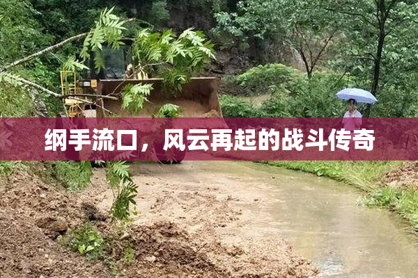 纲手流口，风云再起的战斗传奇