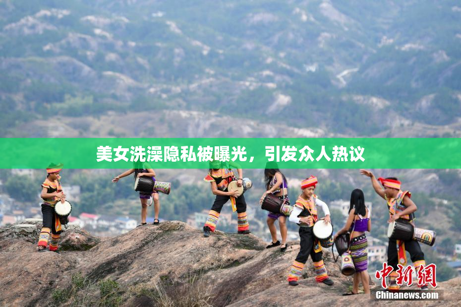 美女洗澡隐私被曝光，引发众人热议