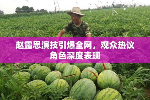 赵露思演技引爆全网，观众热议角色深度表现