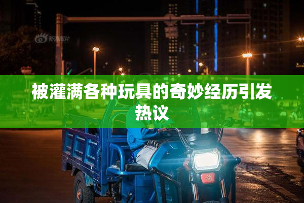 被灌满各种玩具的奇妙经历引发热议