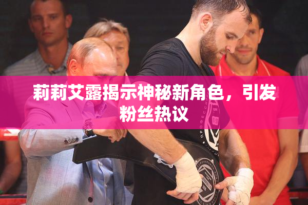 莉莉艾露揭示神秘新角色，引发粉丝热议