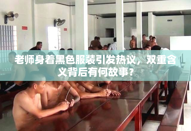 老师身着黑色服装引发热议，双重含义背后有何故事？