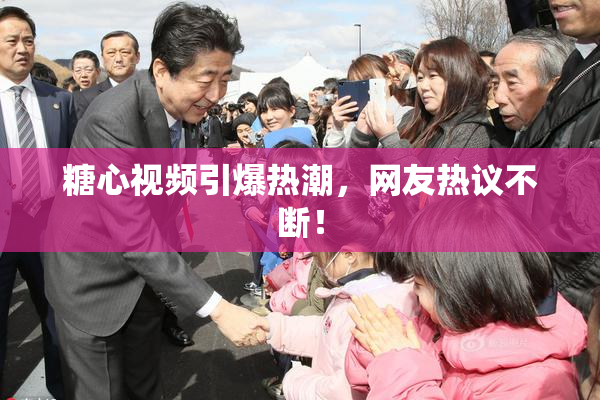 糖心视频引爆热潮，网友热议不断！