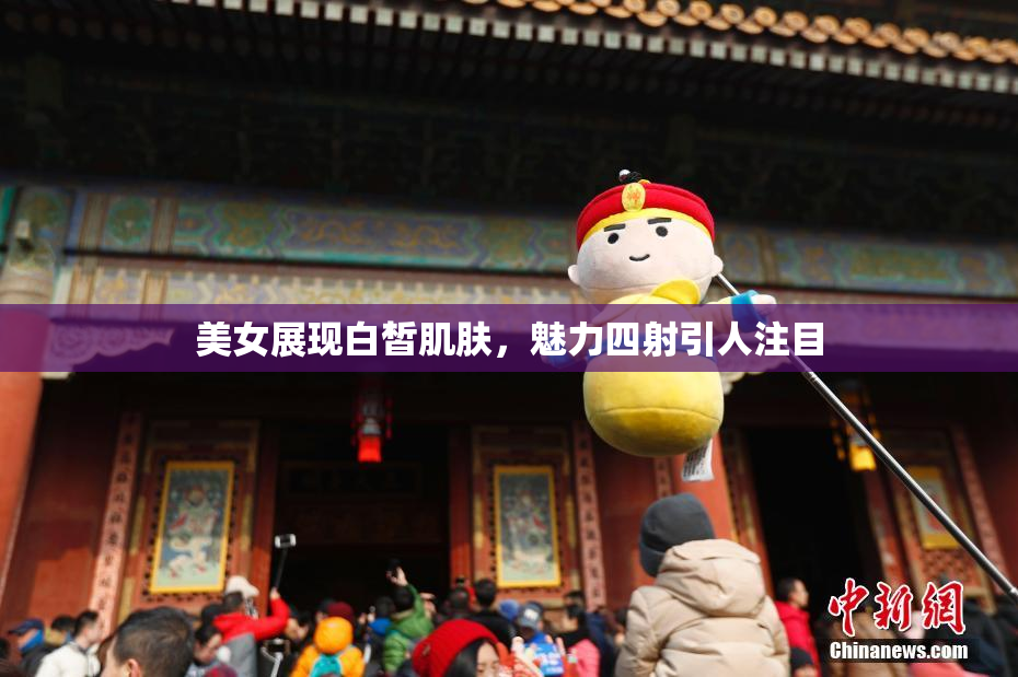 美女展现白皙肌肤，魅力四射引人注目