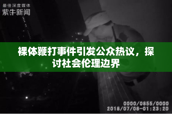 裸体鞭打事件引发公众热议，探讨社会伦理边界