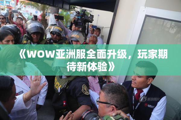 《WOW亚洲服全面升级，玩家期待新体验》