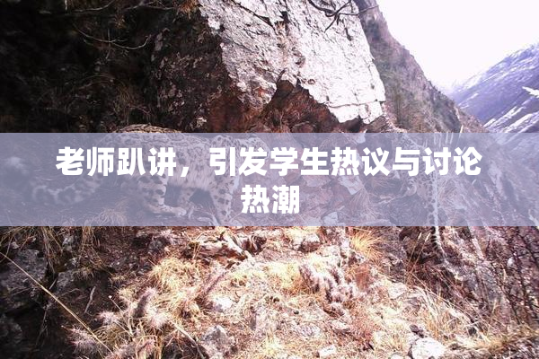 老师趴讲，引发学生热议与讨论热潮