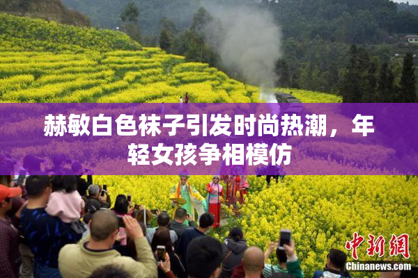 赫敏白色袜子引发时尚热潮，年轻女孩争相模仿